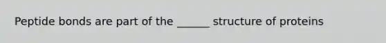 Peptide bonds are part of the ______ structure of proteins