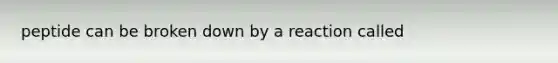 peptide can be broken down by a reaction called