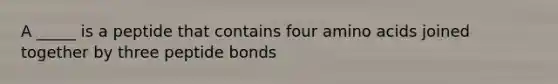 A _____ is a peptide that contains four amino acids joined together by three peptide bonds