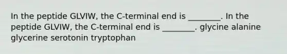 In the peptide GLVIW, the C-terminal end is ________. In the peptide GLVIW, the C-terminal end is ________. glycine alanine glycerine serotonin tryptophan