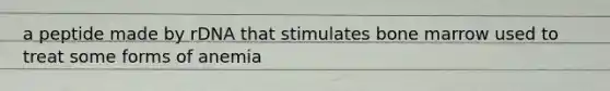 a peptide made by rDNA that stimulates bone marrow used to treat some forms of anemia