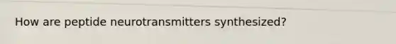 How are peptide neurotransmitters synthesized?