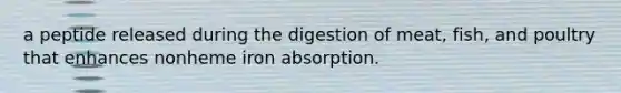 a peptide released during the digestion of meat, fish, and poultry that enhances nonheme iron absorption.