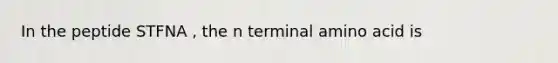 In the peptide STFNA , the n terminal amino acid is