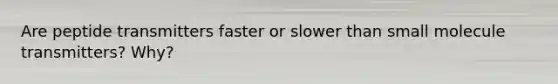 Are peptide transmitters faster or slower than small molecule transmitters? Why?