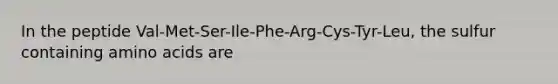 In the peptide Val-Met-Ser-Ile-Phe-Arg-Cys-Tyr-Leu, the sulfur containing amino acids are