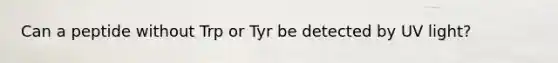 Can a peptide without Trp or Tyr be detected by UV light?