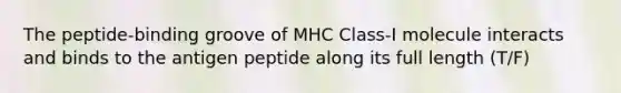 The peptide-binding groove of MHC Class-I molecule interacts and binds to the antigen peptide along its full length (T/F)