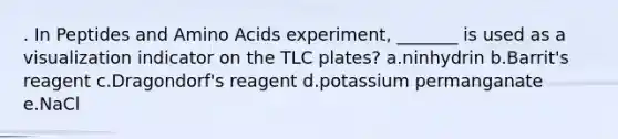 . In Peptides and Amino Acids experiment, _______ is used as a visualization indicator on the TLC plates? a.ninhydrin b.Barrit's reagent c.Dragondorf's reagent d.potassium permanganate e.NaCl