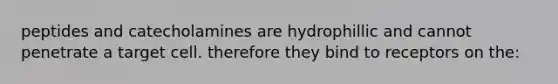 peptides and catecholamines are hydrophillic and cannot penetrate a target cell. therefore they bind to receptors on the: