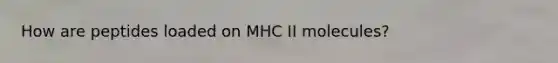 How are peptides loaded on MHC II molecules?