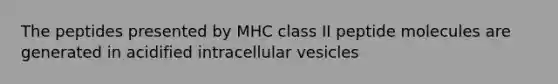 The peptides presented by MHC class II peptide molecules are generated in acidified intracellular vesicles