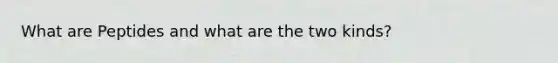 What are Peptides and what are the two kinds?