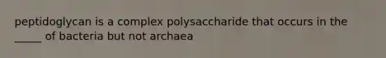 peptidoglycan is a complex polysaccharide that occurs in the _____ of bacteria but not archaea