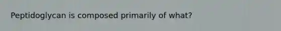 Peptidoglycan is composed primarily of what?