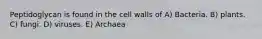 Peptidoglycan is found in the cell walls of A) Bacteria. B) plants. C) fungi. D) viruses. E) Archaea