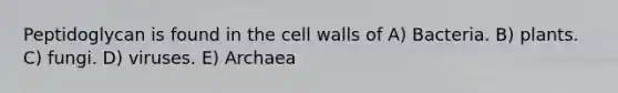 Peptidoglycan is found in the cell walls of A) Bacteria. B) plants. C) fungi. D) viruses. E) Archaea