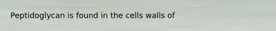 Peptidoglycan is found in the cells walls of