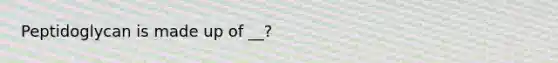 Peptidoglycan is made up of __?