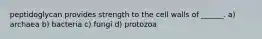 peptidoglycan provides strength to the cell walls of ______. a) archaea b) bacteria c) fungi d) protozoa