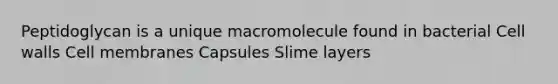 Peptidoglycan is a unique macromolecule found in bacterial Cell walls Cell membranes Capsules Slime layers