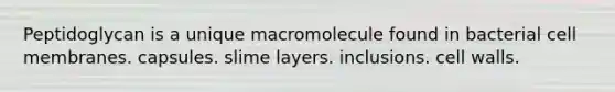 Peptidoglycan is a unique macromolecule found in bacterial cell membranes. capsules. slime layers. inclusions. cell walls.