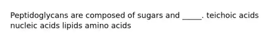 Peptidoglycans are composed of sugars and _____. teichoic acids nucleic acids lipids amino acids