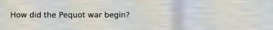 How did the Pequot war begin?