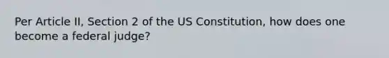 Per Article II, Section 2 of the US Constitution, how does one become a federal judge?