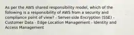 As per the AWS shared responsibility model, which of the following is a responsibility of AWS from a security and compliance point of view? - Server-side Encryption (SSE) - Customer Data - Edge Location Management - Identity and Access Management