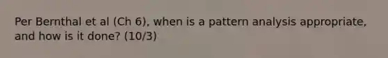 Per Bernthal et al (Ch 6), when is a pattern analysis appropriate, and how is it done? (10/3)