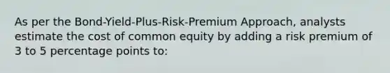 As per the Bond-Yield-Plus-Risk-Premium Approach, analysts estimate the cost of common equity by adding a risk premium of 3 to 5 percentage points to:​