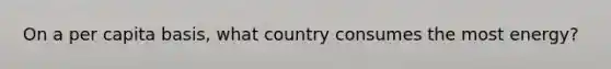 On a per capita basis, what country consumes the most energy?