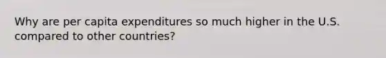 Why are per capita expenditures so much higher in the U.S. compared to other countries?