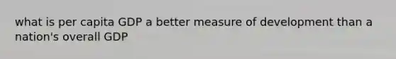 what is per capita GDP a better measure of development than a nation's overall GDP