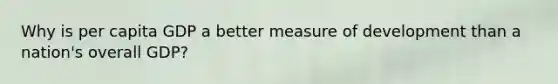 Why is per capita GDP a better measure of development than a nation's overall GDP?