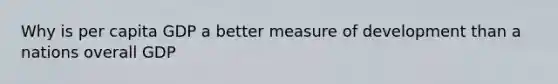 Why is per capita GDP a better measure of development than a nations overall GDP