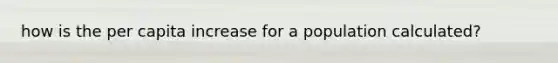 how is the per capita increase for a population calculated?