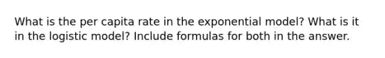 What is the per capita rate in the exponential model? What is it in the logistic model? Include formulas for both in the answer.