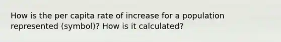 How is the per capita rate of increase for a population represented (symbol)? How is it calculated?