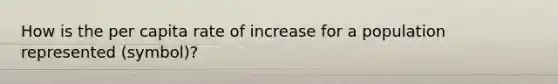 How is the per capita rate of increase for a population represented (symbol)?