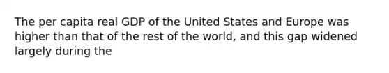 The per capita real GDP of the United States and Europe was higher than that of the rest of the world, and this gap widened largely during the