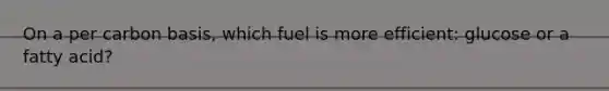 On a per carbon basis, which fuel is more efficient: glucose or a fatty acid?