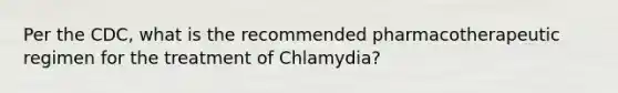 Per the CDC, what is the recommended pharmacotherapeutic regimen for the treatment of Chlamydia?