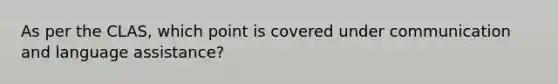 As per the CLAS, which point is covered under communication and language assistance?