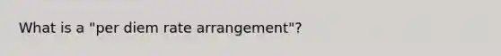 What is a "per diem rate arrangement"?