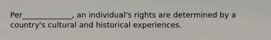 Per_____________, an individual's rights are determined by a country's cultural and historical experiences.