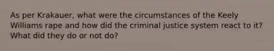 As per Krakauer, what were the circumstances of the Keely Williams rape and how did the criminal justice system react to it? What did they do or not do?