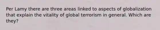 Per Lamy there are three areas linked to aspects of globalization that explain the vitality of global terrorism in general. Which are they?