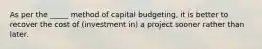 As per the _____ method of capital budgeting, it is better to recover the cost of (investment in) a project sooner rather than later.